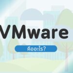 VMware คืออะไร มีข้อดีอะไรบ้าง? ผลิตภัณฑ์ยอดนิยมของ VMware