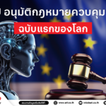 เคาะแล้ว! EU เตรียมบังคับใช้ “กฎหมายควบคุม AI” ฉบับแรกของโลก